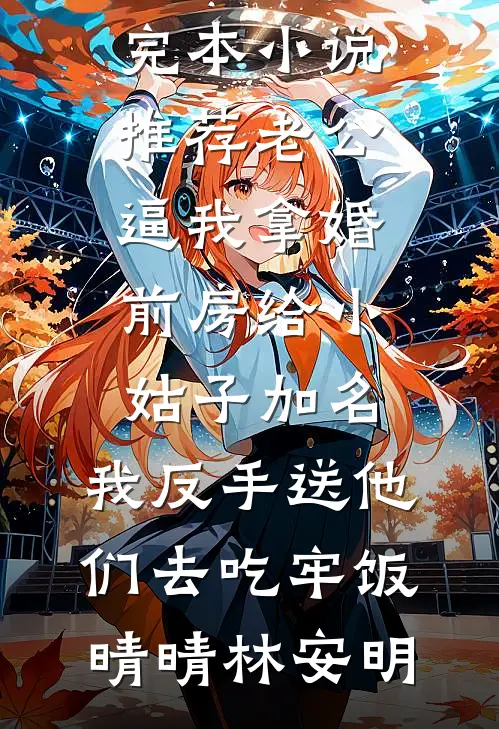 老公逼我拿婚前房给小姑子加名，我反手送他们去吃牢饭(晴晴林安明)小说最新章节_完本小说推荐老公逼我拿婚前房给小姑子加名，我反手送他们去吃牢饭晴晴林安明