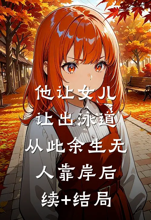 他让女儿让出泳道，从此余生无人靠岸后续+结局