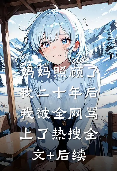 妈妈照顾了我二十年后，我被全网骂上了热搜全文+后续