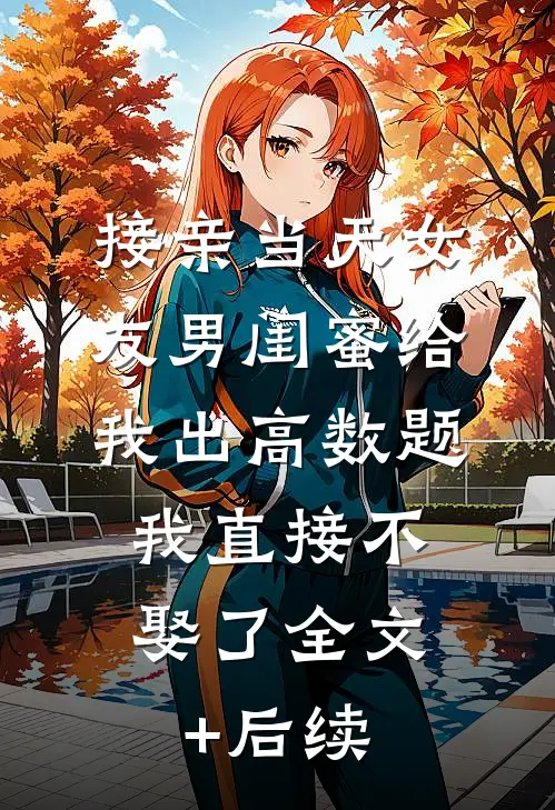 接亲当天女友男闺蜜给我出高数题，我直接不娶了全文+后续