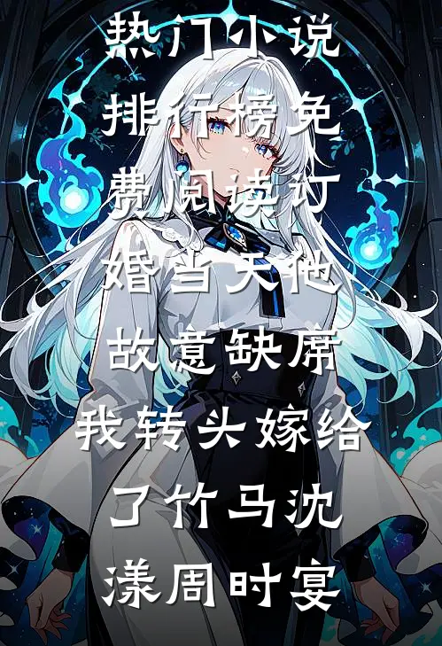 订婚当天他故意缺席，我转头嫁给了竹马沈漾周时宴热门小说排行榜_免费阅读订婚当天他故意缺席，我转头嫁给了竹马(沈漾周时宴)