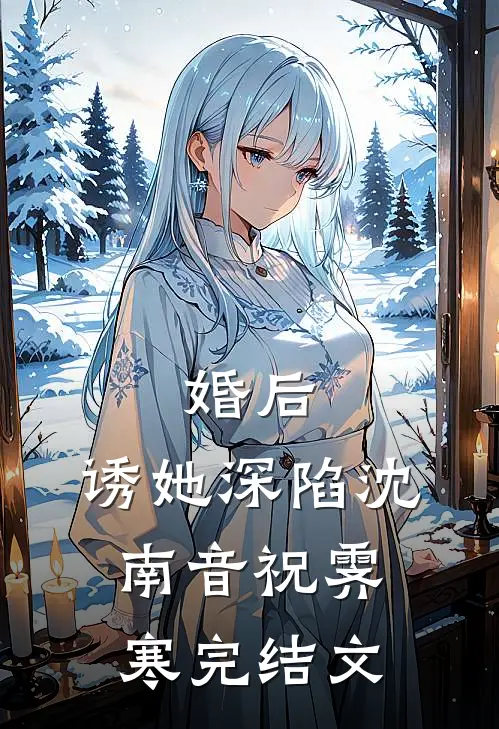 婚后，诱她深陷沈南音祝霁寒完结文