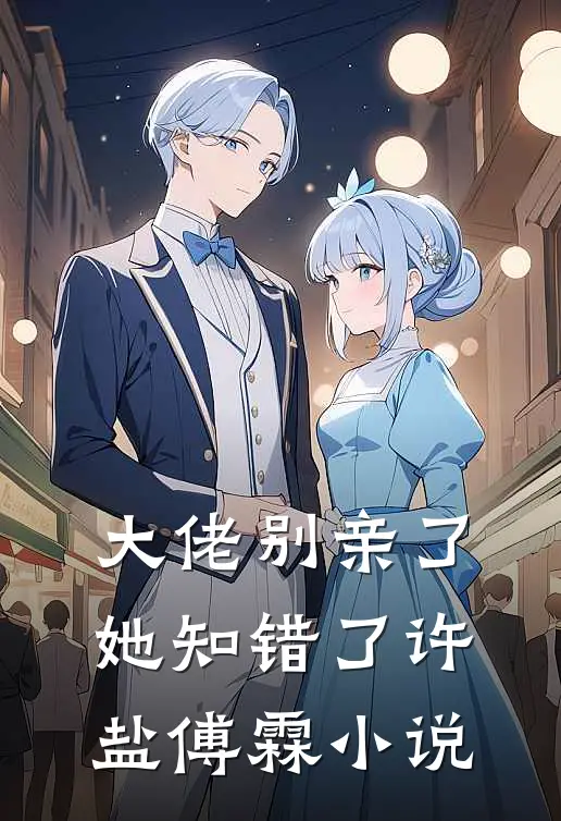 大佬别亲了，她知错了许盐傅霖小说