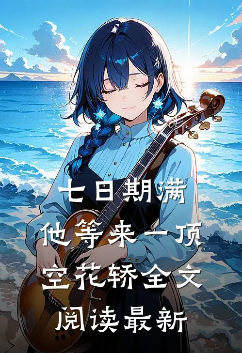 七日期满，他等来一顶空花轿全文阅读最新