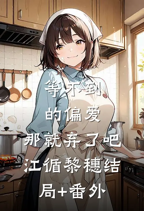 等不到的偏爱，那就弃了吧江循黎穗结局+番外