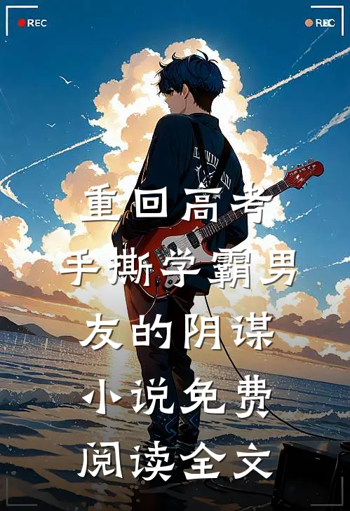 重回高考，手撕学霸男友的阴谋小说免费阅读全文