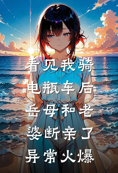 看见我骑电瓶车后，岳母和老婆断亲了异常火爆