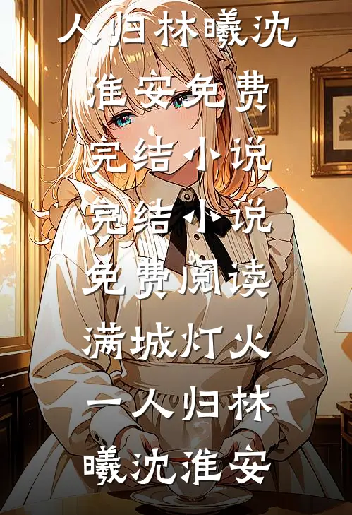 满城灯火一人归(林曦沈淮安)免费完结小说_完结小说免费阅读满城灯火一人归林曦沈淮安