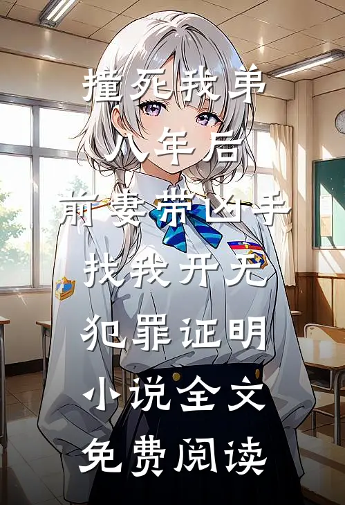 撞死我弟八年后，前妻带凶手找我开无犯罪证明小说全文免费阅读