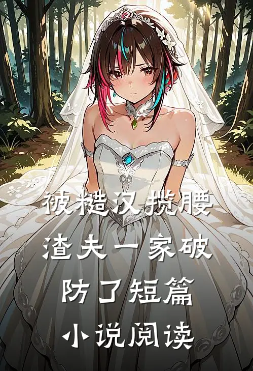 被糙汉揽腰，渣夫一家破防了短篇小说阅读