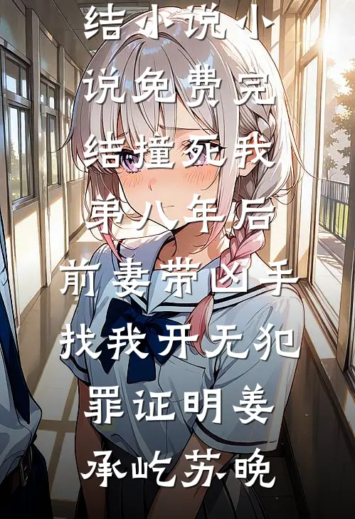撞死我弟八年后，前妻带凶手找我开无犯罪证明(姜承屹苏晚)全本完结小说_小说免费完结撞死我弟八年后，前妻带凶手找我开无犯罪证明(姜承屹苏晚)