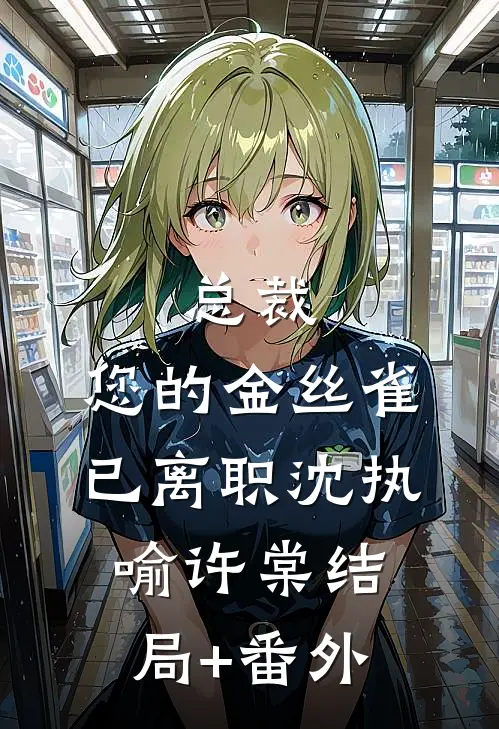 总裁，您的金丝雀已离职沈执喻许棠结局+番外