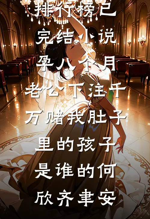 孕八个月，老公下注千万赌我肚子里的孩子是谁的(何欣齐聿安)热门小说排行榜_已完结小说孕八个月，老公下注千万赌我肚子里的孩子是谁的(何欣齐聿安)