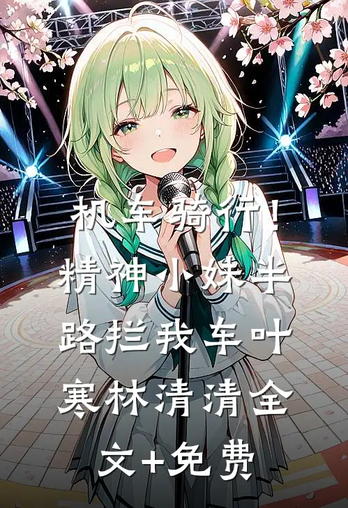 机车骑行！精神小妹半路拦我车叶寒林清清全文+免费