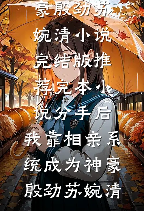 分手后，我靠相亲系统成为神豪(殷劲苏婉清)小说完结版_推荐完本小说分手后，我靠相亲系统成为神豪殷劲苏婉清