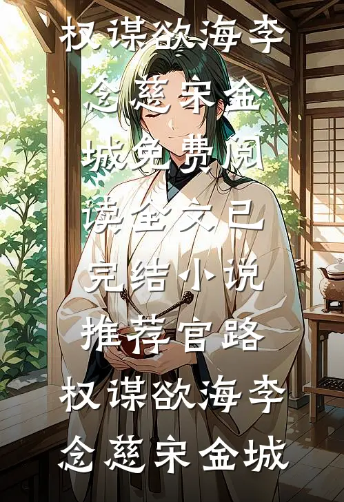 官路：权谋欲海李念慈宋金城免费阅读全文_已完结小说推荐官路：权谋欲海李念慈宋金城