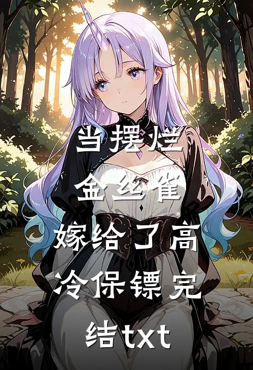 当摆烂金丝雀，嫁给了高冷保镖完结txt