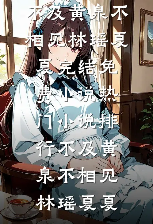 不及黄泉不相见(林瑶夏夏)完结免费小说_热门小说排行不及黄泉不相见林瑶夏夏