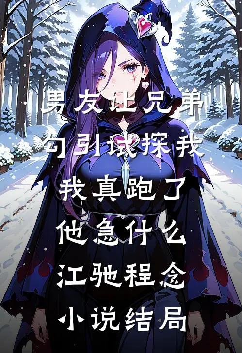 男友让兄弟勾引试探我，我真跑了他急什么江驰程念小说结局