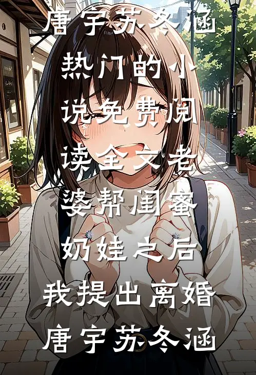 老婆帮闺蜜奶娃之后，我提出离婚唐宇苏冬涵热门的小说_免费阅读全文老婆帮闺蜜奶娃之后，我提出离婚唐宇苏冬涵