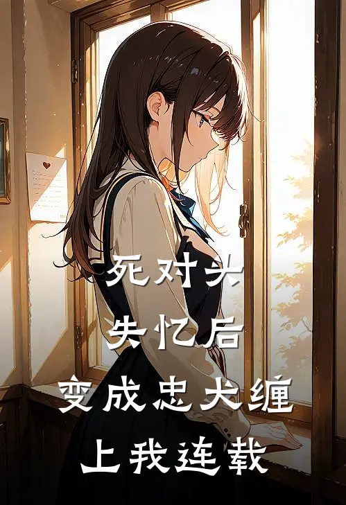 死对头失忆后，变成忠犬缠上我连载