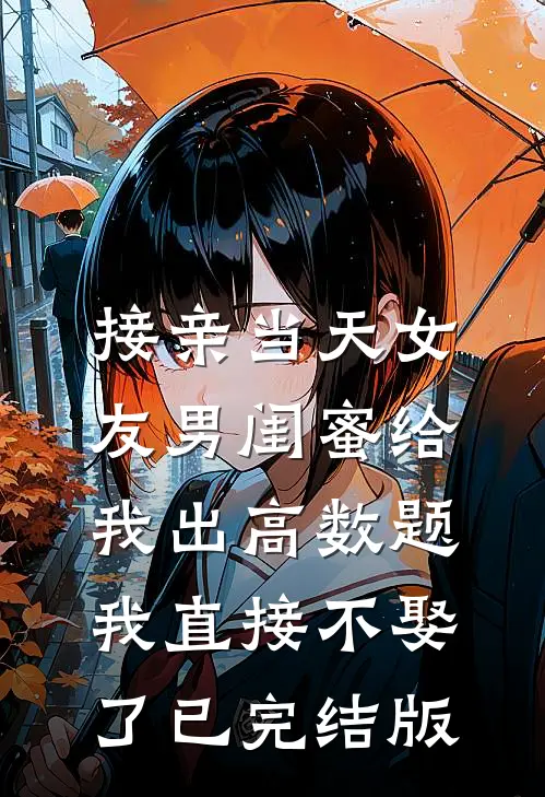 接亲当天女友男闺蜜给我出高数题，我直接不娶了已完结版