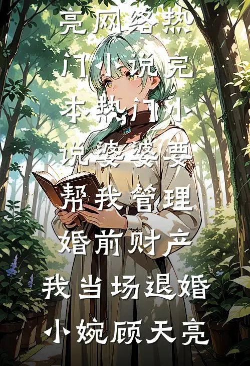 婆婆要帮我管理婚前财产，我当场退婚小婉顾天亮网络热门小说_完本热门小说婆婆要帮我管理婚前财产，我当场退婚(小婉顾天亮)