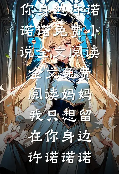 妈妈，我只想留在你身边许诺诺诺免费小说全文阅读_全文免费阅读妈妈，我只想留在你身边(许诺诺诺)