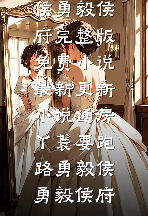 通房丫鬟要跑路勇毅侯勇毅侯府完整版免费小说_最新更新小说通房丫鬟要跑路(勇毅侯勇毅侯府)