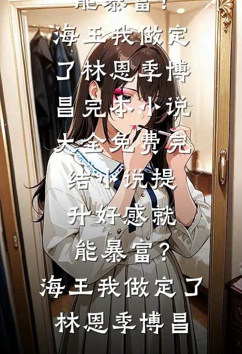 提升好感就能暴富？海王我做定了林恩季博昌完本小说大全_免费完结小说提升好感就能暴富？海王我做定了(林恩季博昌)