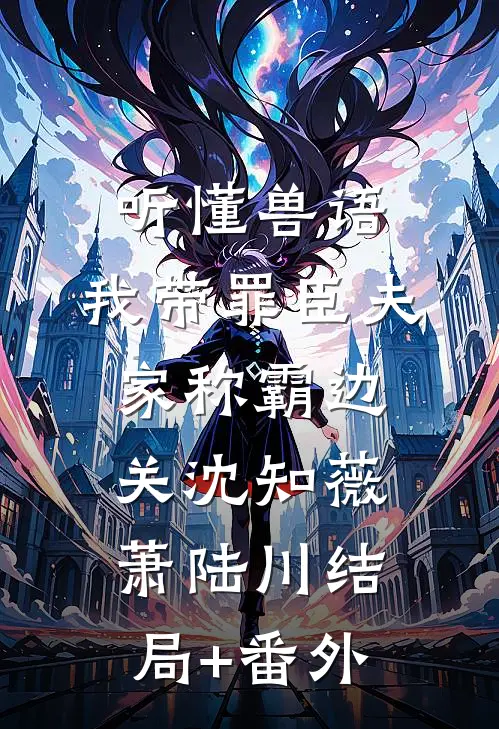 听懂兽语，我带罪臣夫家称霸边关沈知薇萧陆川结局+番外