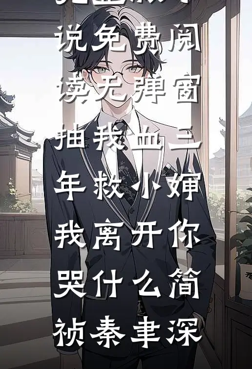 抽我血三年救小婶，我离开你哭什么(简祯秦聿深)免费阅读完整版小说_免费阅读无弹窗抽我血三年救小婶，我离开你哭什么(简祯秦聿深)