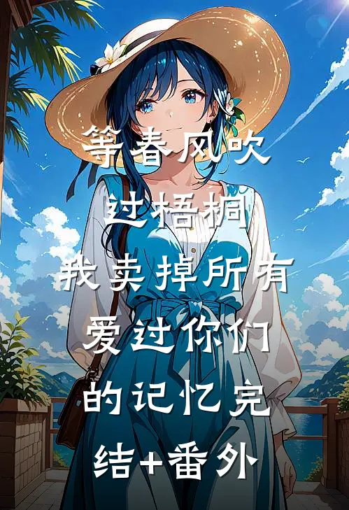 等春风吹过梧桐，我卖掉所有爱过你们的记忆完结+番外