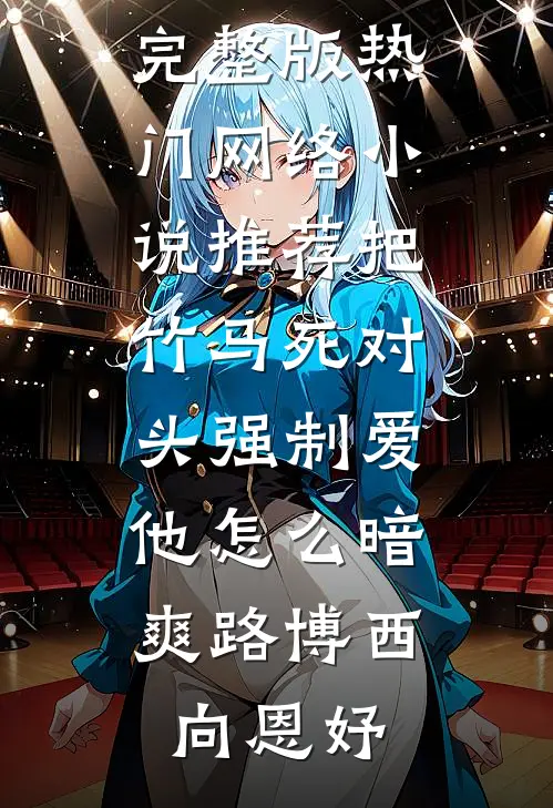 把竹马死对头强制爱，他怎么暗爽(路博西向恩妤)免费小说完整版_热门网络小说推荐把竹马死对头强制爱，他怎么暗爽路博西向恩妤
