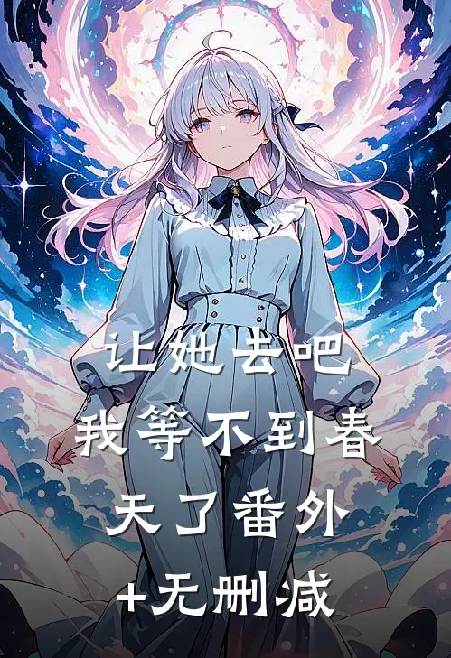 让她去吧，我等不到春天了番外+无删减