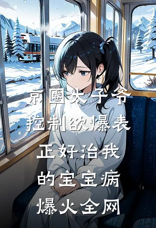 京圈太子爷控制欲爆表，正好治我的宝宝病爆火全网