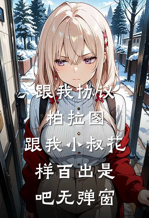 跟我协议柏拉图，跟我小叔花样百出是吧无弹窗