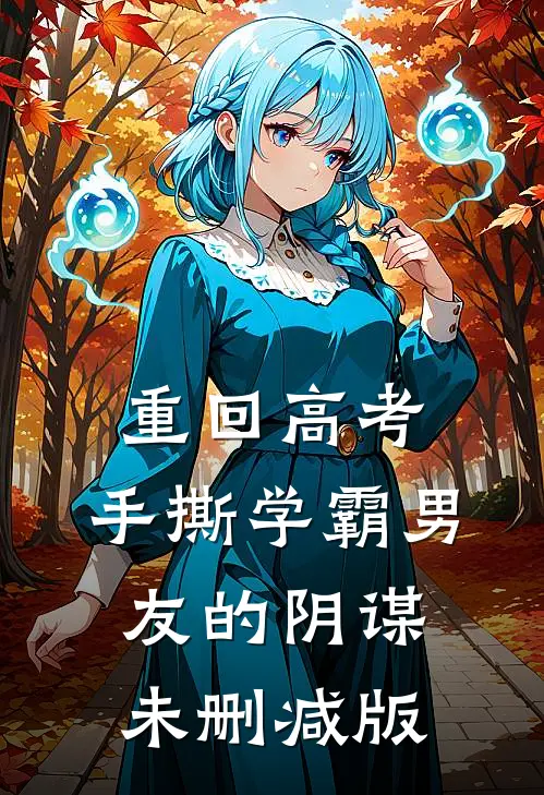 重回高考，手撕学霸男友的阴谋未删减版