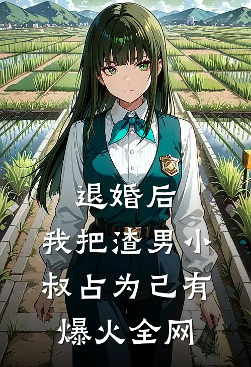 退婚后，我把渣男小叔占为己有爆火全网