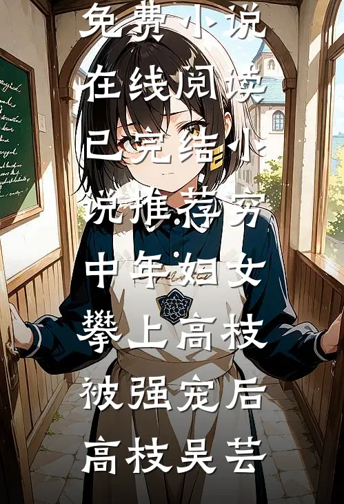 穷中年妇女攀上高枝被强宠后高枝吴芸免费小说在线阅读_已完结小说推荐穷中年妇女攀上高枝被强宠后(高枝吴芸)