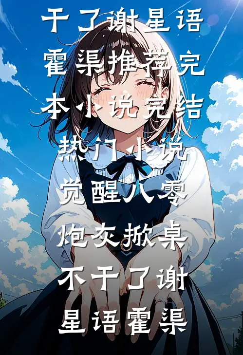 觉醒八零，炮灰掀桌不干了(谢星语霍渠)推荐完本小说_完结热门小说觉醒八零，炮灰掀桌不干了谢星语霍渠