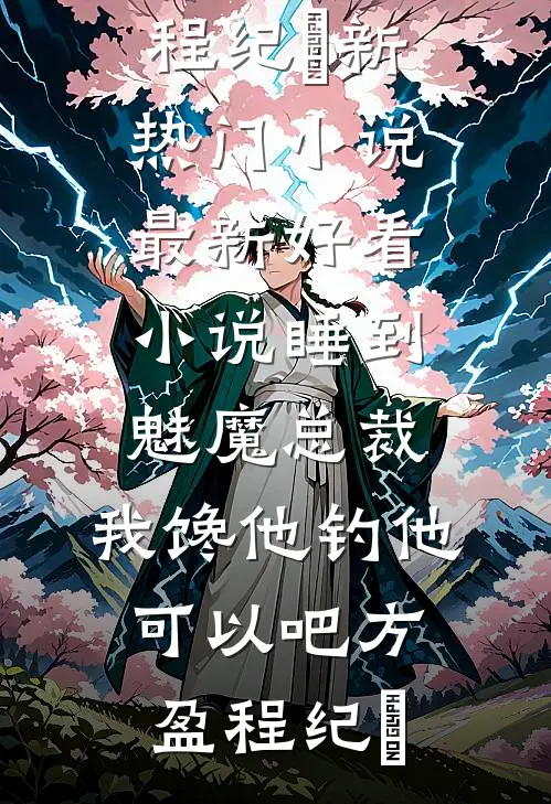 睡到魅魔总裁，我馋他钓他可以吧(方盈程纪堔)新热门小说_最新好看小说睡到魅魔总裁，我馋他钓他可以吧方盈程纪堔