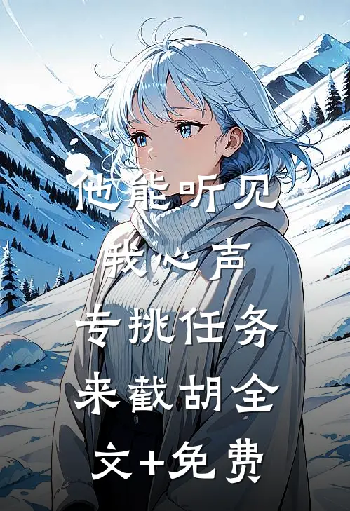 他能听见我心声，专挑任务来截胡全文+免费