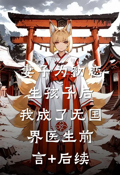 妻子为初恋生孩子后，我成了无国界医生前言+后续