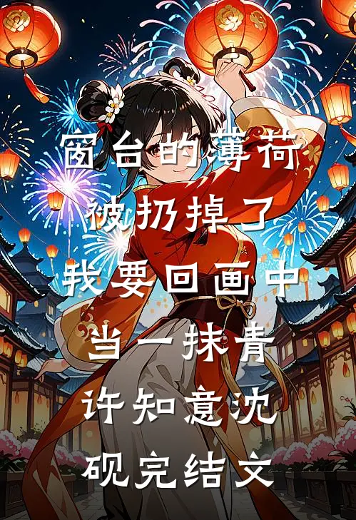 窗台的薄荷被扔掉了，我要回画中当一抹青许知意沈砚完结文