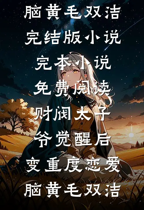 财阀太子爷觉醒后，变重度恋爱脑(黄毛双洁)完结版小说_完本小说免费阅读财阀太子爷觉醒后，变重度恋爱脑(黄毛双洁)