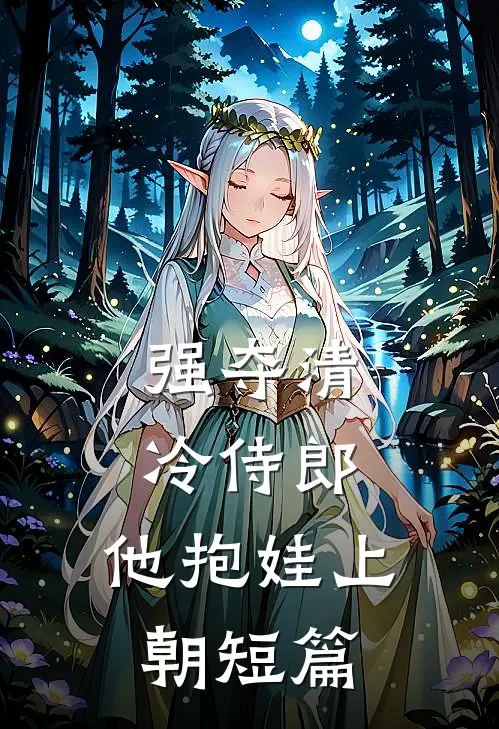 强夺清冷侍郎，他抱娃上朝短篇