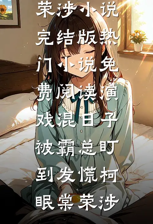 演戏混日子，被霸总盯到发慌柯眠棠荣涉小说完结版_热门小说免费阅读演戏混日子，被霸总盯到发慌柯眠棠荣涉
