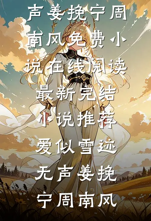 爱似雪迹无声(姜挽宁周南风)免费小说在线阅读_最新完结小说推荐爱似雪迹无声姜挽宁周南风