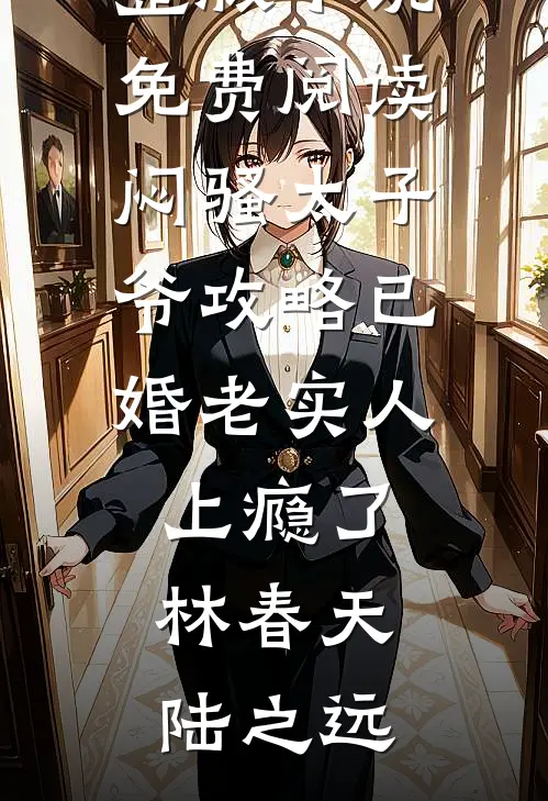 闷骚太子爷攻略已婚老实人上瘾了(林春天陆之远)热门完结小说_完整版小说免费阅读闷骚太子爷攻略已婚老实人上瘾了(林春天陆之远)